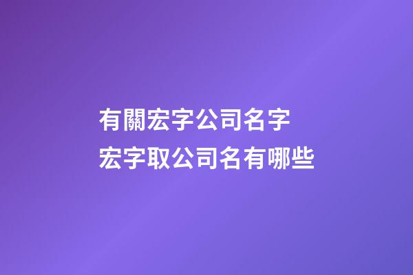 有關宏字公司名字 宏字取公司名有哪些-第1張-公司起名-玄機派